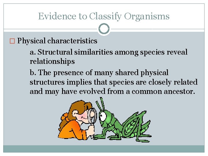 Evidence to Classify Organisms � Physical characteristics a. Structural similarities among species reveal relationships