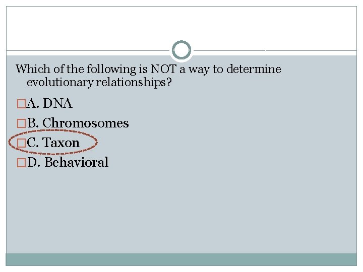 Which of the following is NOT a way to determine evolutionary relationships? �A. DNA