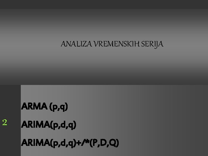 ANALIZA VREMENSKIH SERIJA ARMA (p, q) 2 ARIMA(p, d, q)+/*(P, D, Q) 