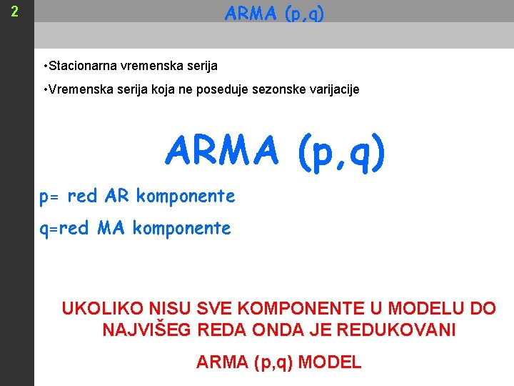 ARMA (p, q) 2 • Stacionarna vremenska serija • Vremenska serija koja ne poseduje