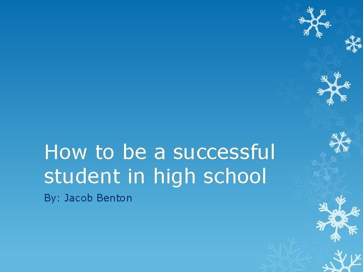 How to be a successful student in high school By: Jacob Benton 