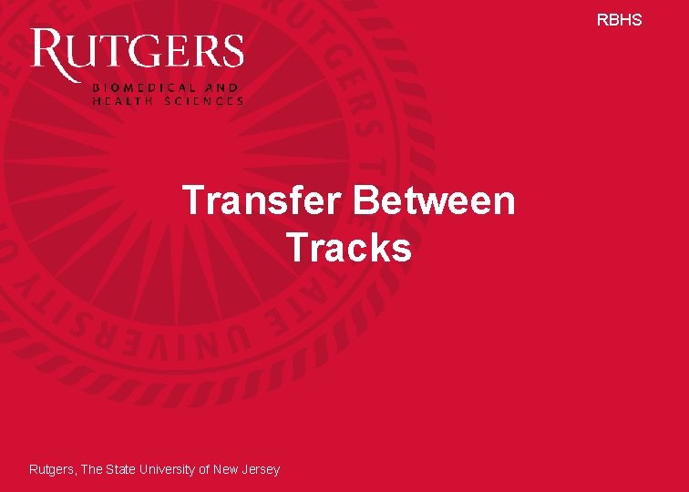 RBHS Transfer Between Tracks Rutgers, The State University of New Jersey 