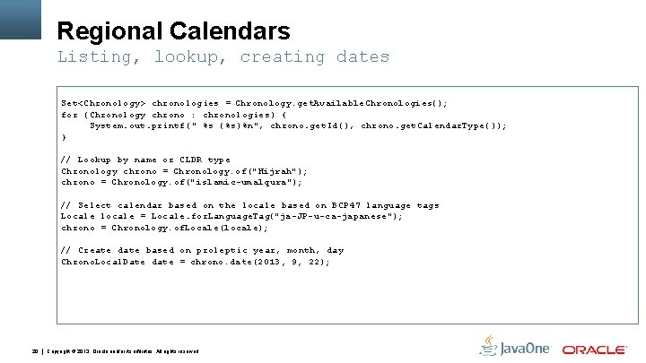 Regional Calendars Listing, lookup, creating dates Set<Chronology> chronologies = Chronology. get. Available. Chronologies(); for