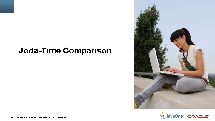 Joda-Time Comparison 40 Copyright © 2013, Oracle and/or its affiliates. All rights reserved. 