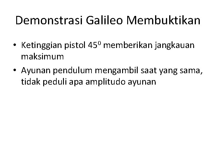 Demonstrasi Galileo Membuktikan • Ketinggian pistol 450 memberikan jangkauan maksimum • Ayunan pendulum mengambil