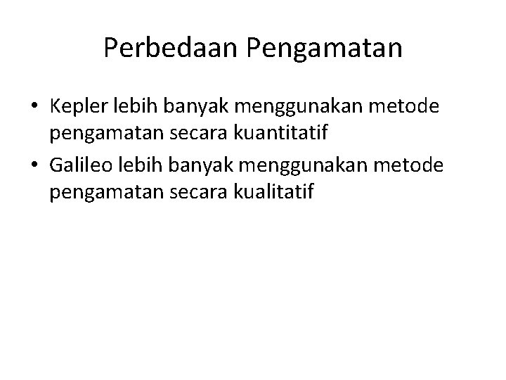 Perbedaan Pengamatan • Kepler lebih banyak menggunakan metode pengamatan secara kuantitatif • Galileo lebih