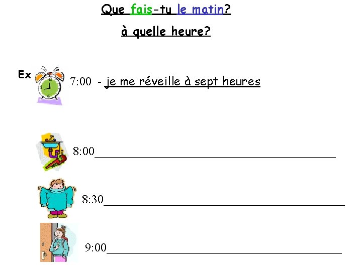 Que fais-tu le matin? à quelle heure? Ex 7: 00 - je me réveille