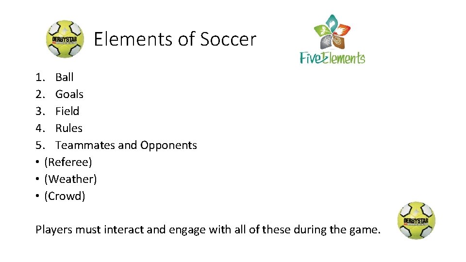 Elements of Soccer 1. Ball 2. Goals 3. Field 4. Rules 5. Teammates and