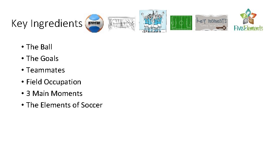 Key Ingredients • The Ball • The Goals • Teammates • Field Occupation •