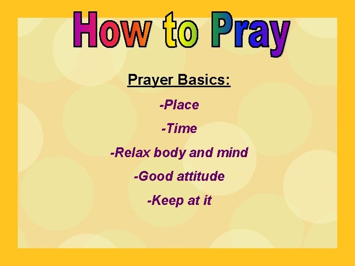 Prayer Basics: -Place -Time -Relax body and mind -Good attitude -Keep at it 