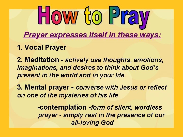 Prayer expresses itself in these ways: 1. Vocal Prayer 2. Meditation - actively use