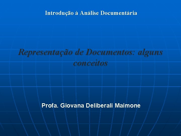 Introdução à Análise Documentária Representação de Documentos: alguns conceitos Profa. Giovana Deliberali Maimone 