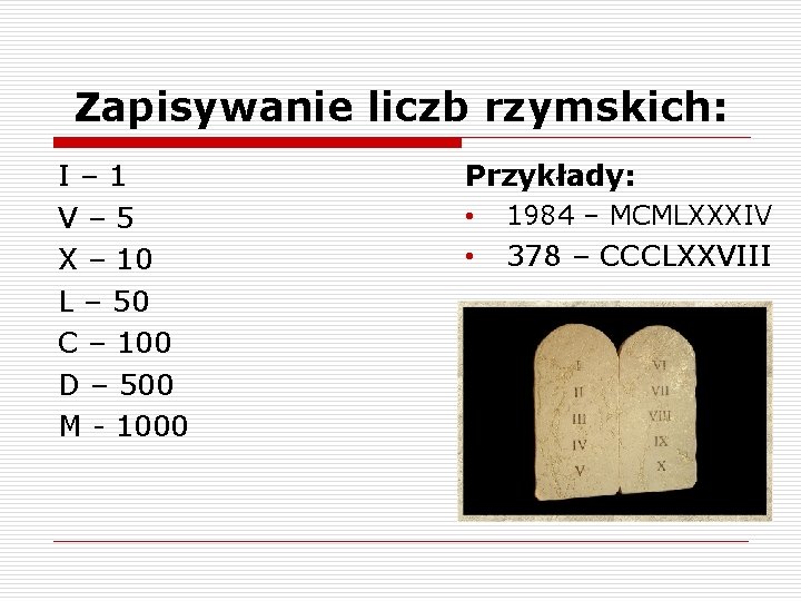 Zapisywanie liczb rzymskich: I– 1 V– 5 X – 10 L – 50 C