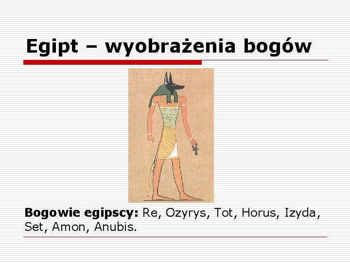Egipt – wyobrażenia bogów Bogowie egipscy: Re, Ozyrys, Tot, Horus, Izyda, Set, Amon, Anubis.