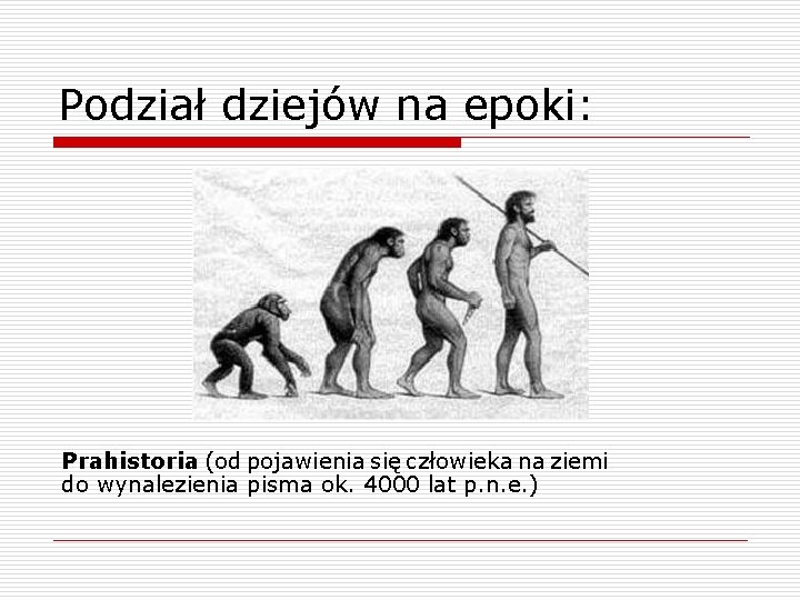 Podział dziejów na epoki: Prahistoria (od pojawienia się człowieka na ziemi do wynalezienia pisma