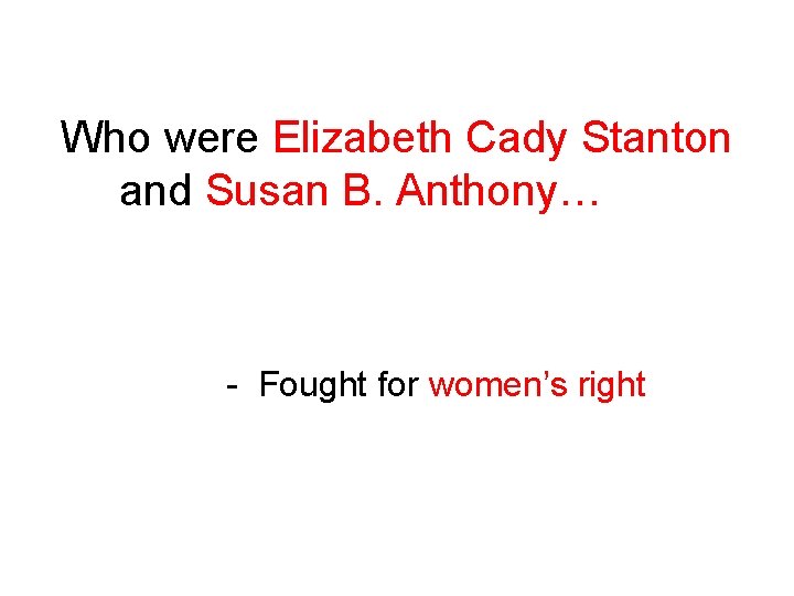 Who were Elizabeth Cady Stanton and Susan B. Anthony… - Fought for women’s right