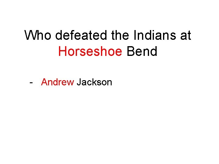 Who defeated the Indians at Horseshoe Bend - Andrew Jackson 