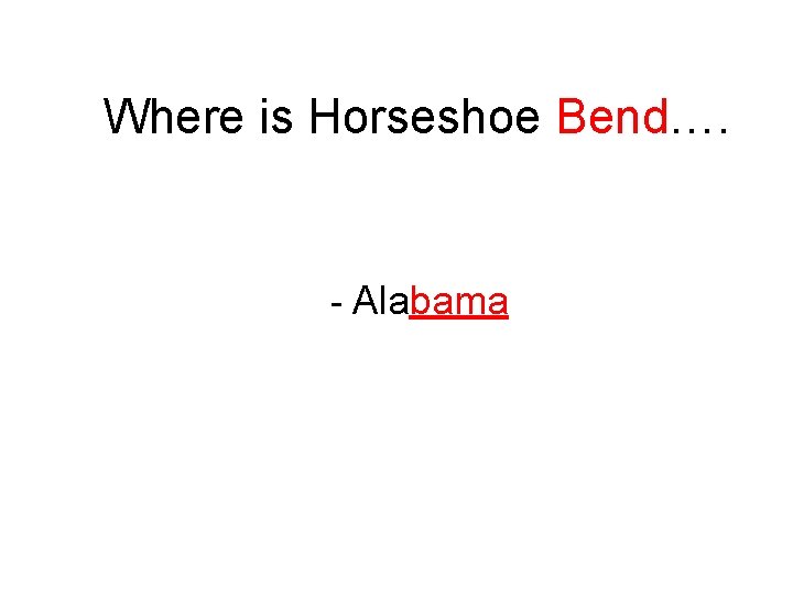 Where is Horseshoe Bend…. - Alabama 