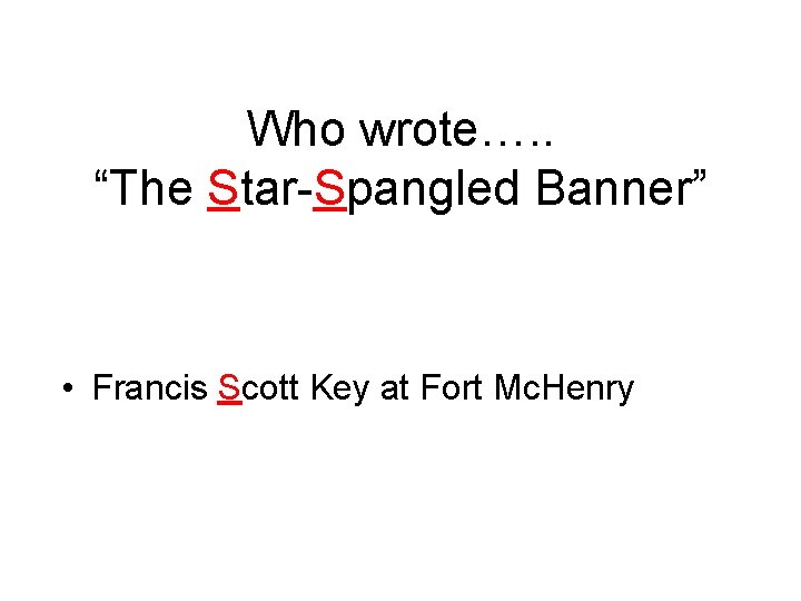 Who wrote…. . “The Star-Spangled Banner” • Francis Scott Key at Fort Mc. Henry