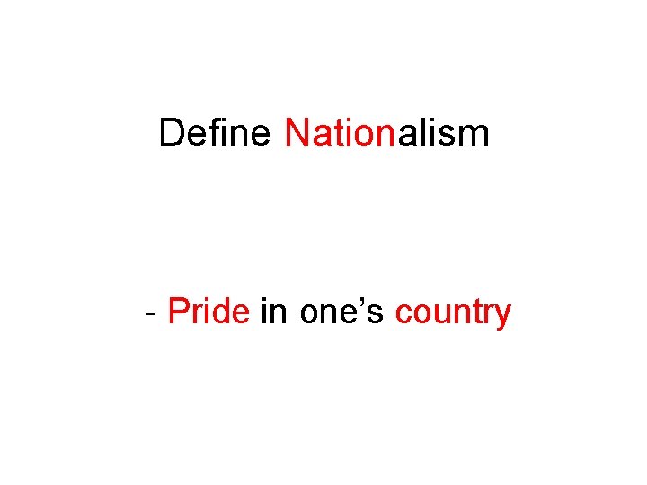 Define Nationalism - Pride in one’s country 