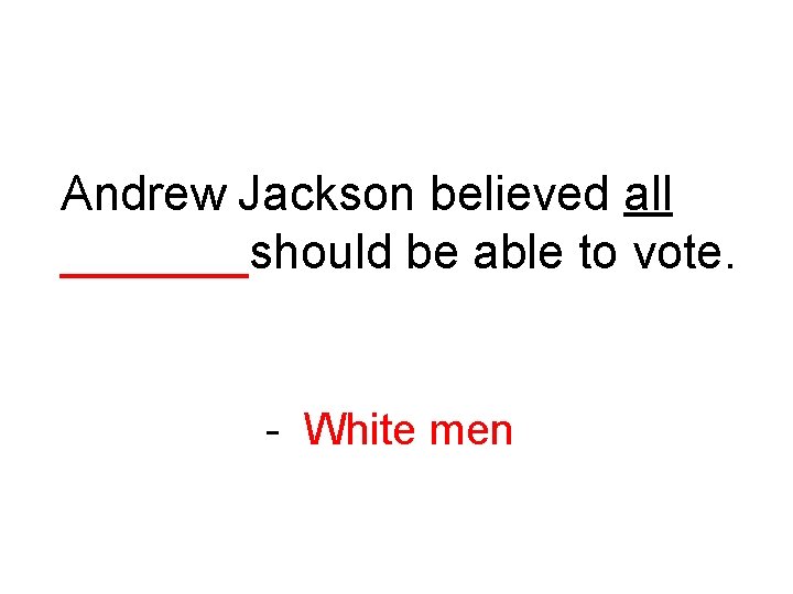Andrew Jackson believed all _______should be able to vote. - White men 