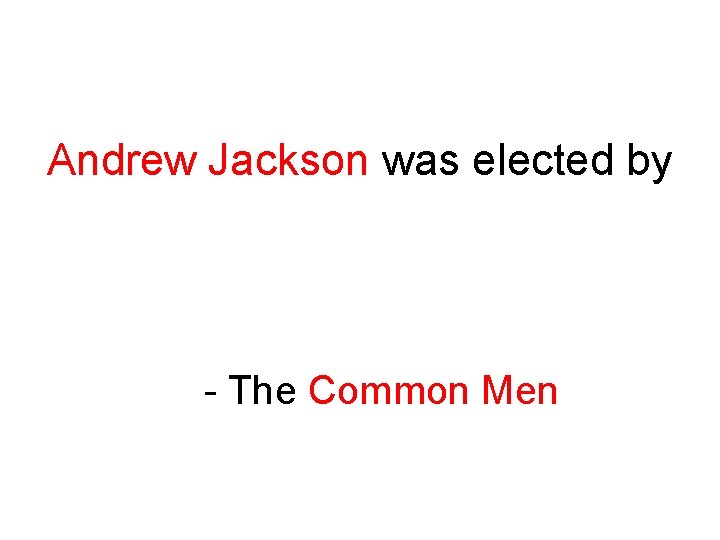 Andrew Jackson was elected by - The Common Men 