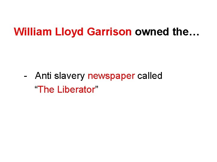 William Lloyd Garrison owned the… - Anti slavery newspaper called “The Liberator” 