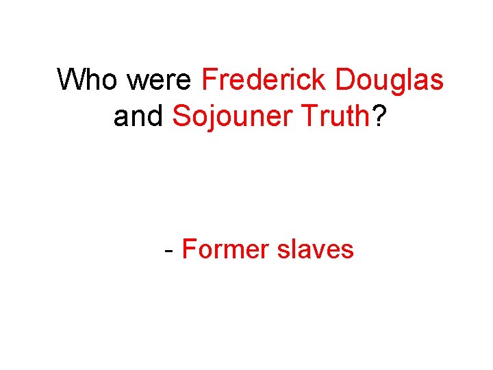 Who were Frederick Douglas and Sojouner Truth? - Former slaves 