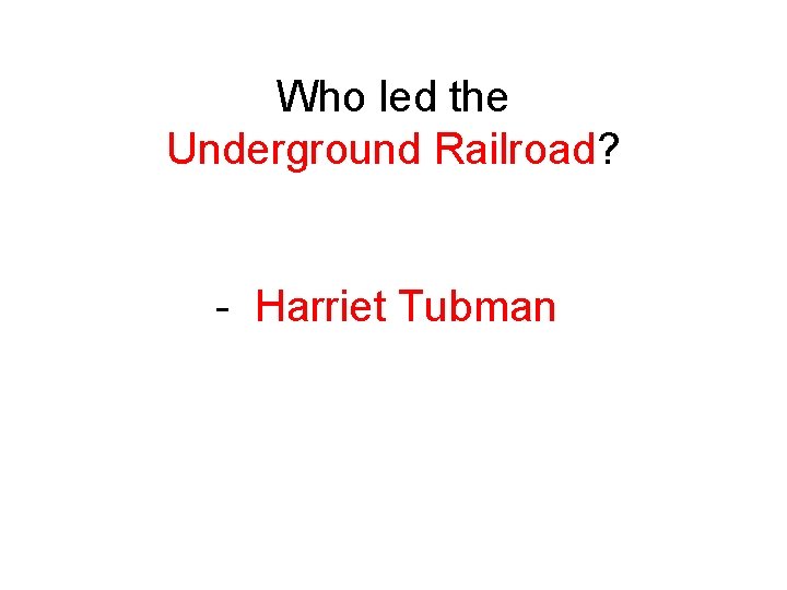 Who led the Underground Railroad? - Harriet Tubman 