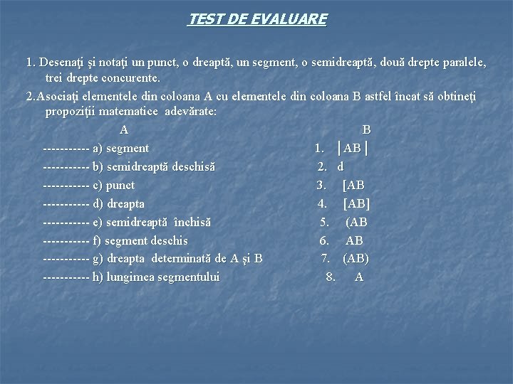 TEST DE EVALUARE 1. Desenaţi şi notaţi un punct, o dreaptă, un segment, o