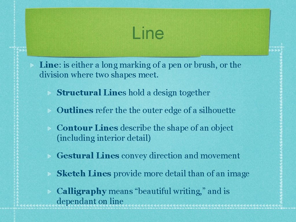 Line: is either a long marking of a pen or brush, or the division