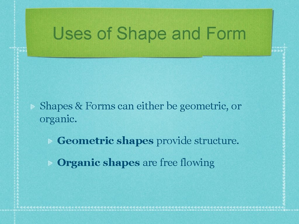 Uses of Shape and Form Shapes & Forms can either be geometric, or organic.