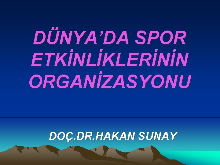 DÜNYA’DA SPOR ETKİNLİKLERİNİN ORGANİZASYONU DOÇ. DR. HAKAN SUNAY 