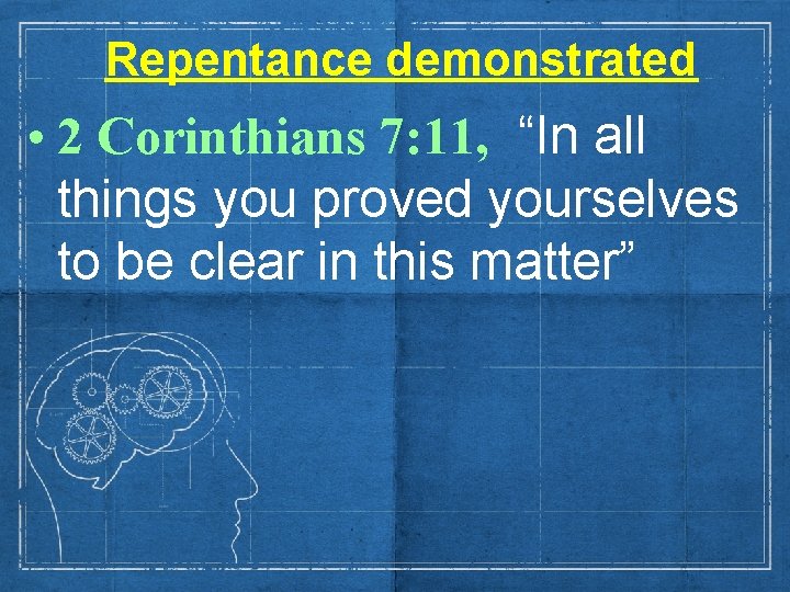 Repentance demonstrated • 2 Corinthians 7: 11, “In all things you proved yourselves to