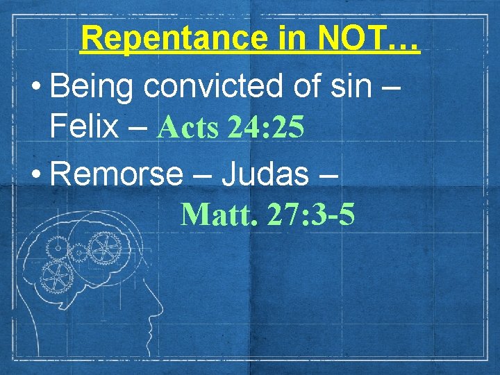 Repentance in NOT… • Being convicted of sin – Felix – Acts 24: 25