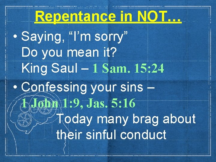 Repentance in NOT… • Saying, “I’m sorry” Do you mean it? King Saul –