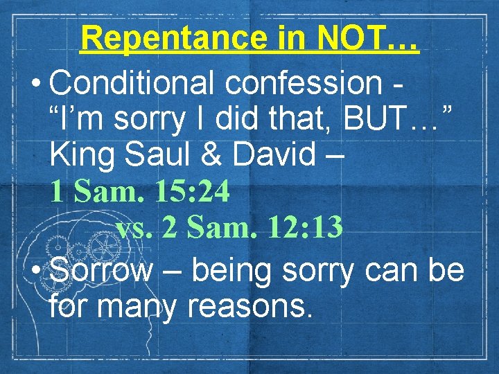 Repentance in NOT… • Conditional confession “I’m sorry I did that, BUT…” King Saul