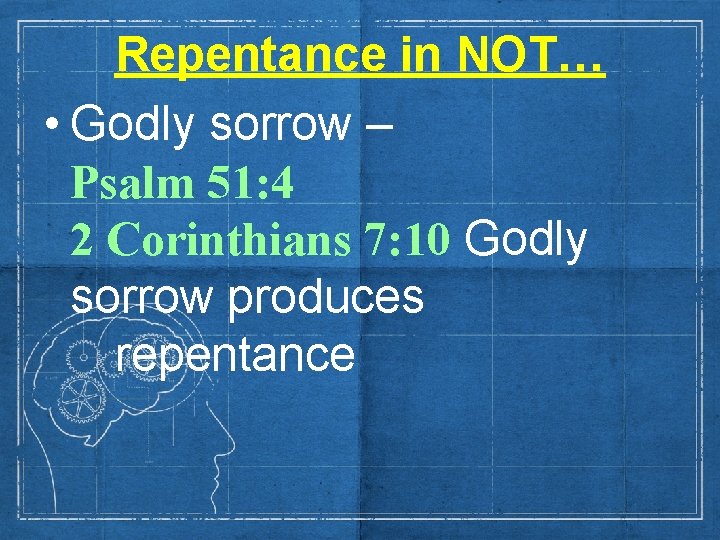 Repentance in NOT… • Godly sorrow – Psalm 51: 4 2 Corinthians 7: 10