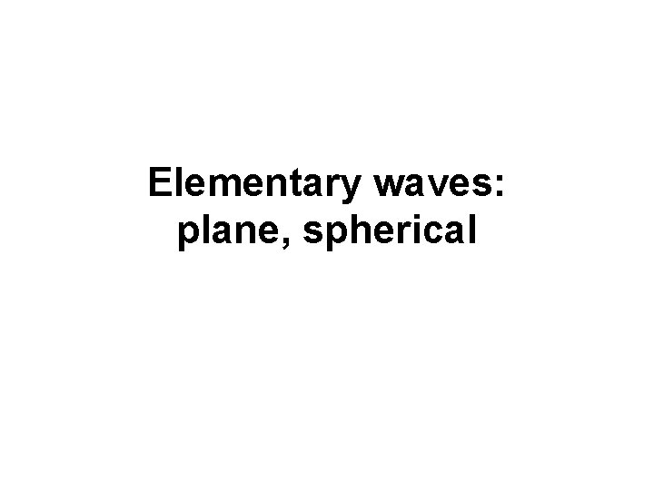 Elementary waves: plane, spherical 