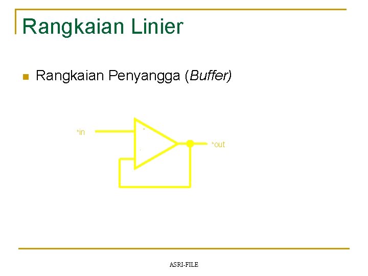 Rangkaian Linier Rangkaian Penyangga (Buffer) in V - V + n ASRI-FILE out 