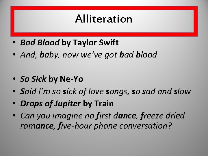 Alliteration • Bad Blood by Taylor Swift • And, baby, now we’ve got bad