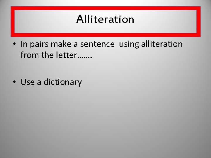 Alliteration • In pairs make a sentence using alliteration from the letter……. • Use