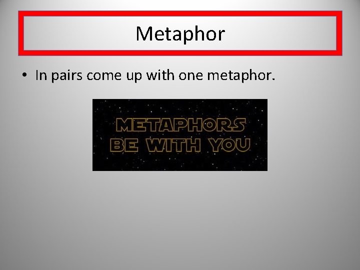 Metaphor • In pairs come up with one metaphor. 