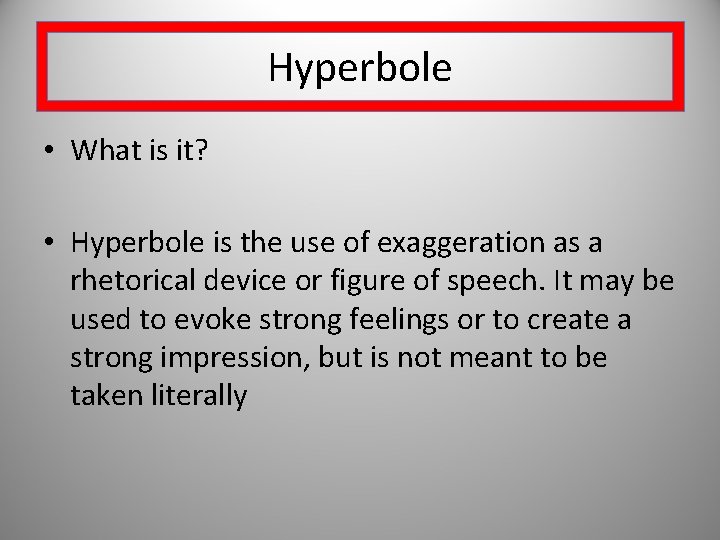 Hyperbole • What is it? • Hyperbole is the use of exaggeration as a