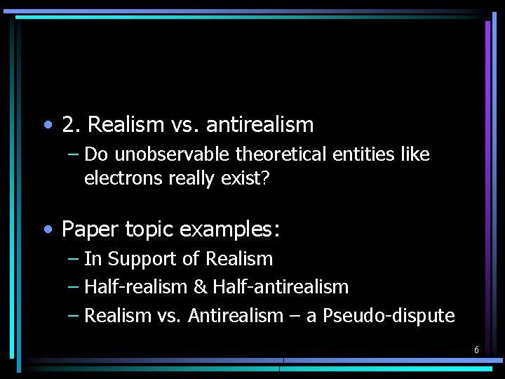  • 2. Realism vs. antirealism – Do unobservable theoretical entities like electrons really
