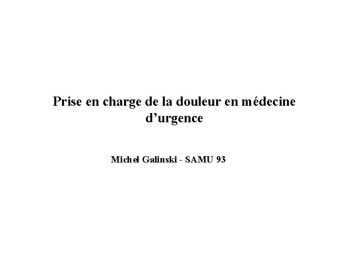 Prise en charge de la douleur en médecine d’urgence Michel Galinski - SAMU 93