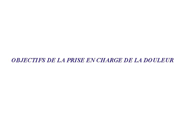 OBJECTIFS DE LA PRISE EN CHARGE DE LA DOULEUR 