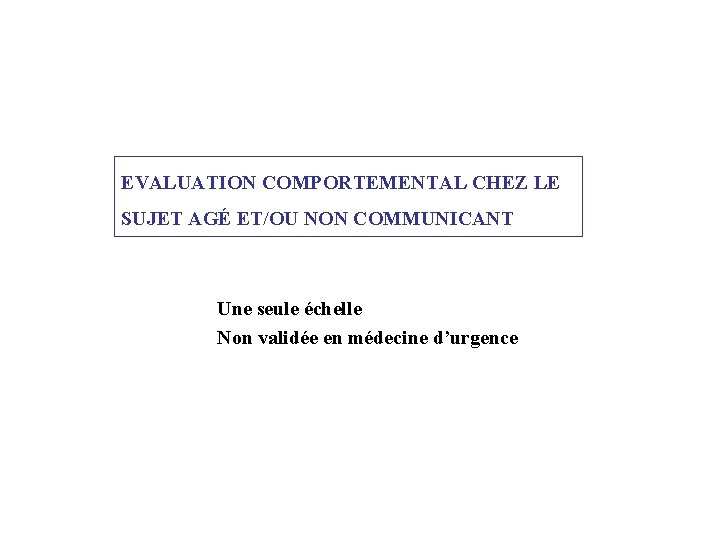 EVALUATION COMPORTEMENTAL CHEZ LE SUJET AGÉ ET/OU NON COMMUNICANT Une seule échelle Non validée