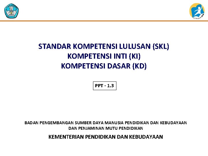 STANDAR KOMPETENSI LULUSAN (SKL) KOMPETENSI INTI (KI) KOMPETENSI DASAR (KD) PPT - 1. 3