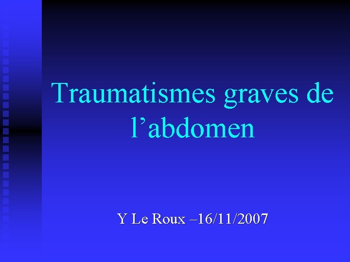 Traumatismes graves de l’abdomen Y Le Roux – 16/11/2007 